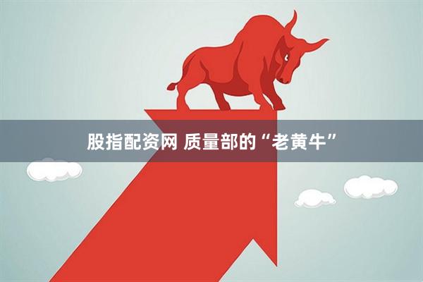 股指配资网 质量部的“老黄牛”
