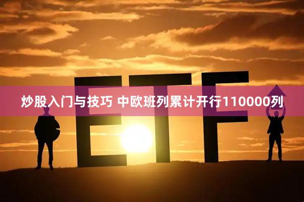 炒股入门与技巧 中欧班列累计开行110000列