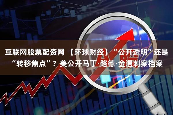 互联网股票配资网 【环球财经】“公开透明”还是“转移焦点”？美公开马丁·路德·金遇刺案档案