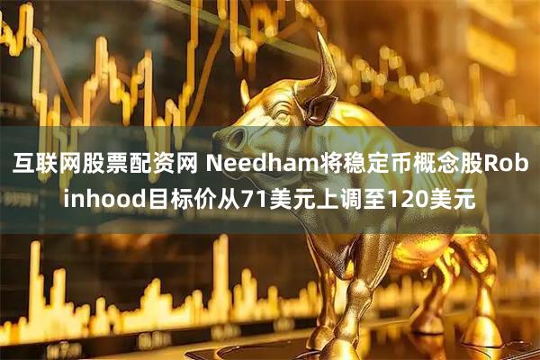 互联网股票配资网 Needham将稳定币概念股Robinhood目标价从71美元上调至120美元