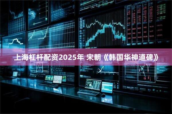 上海杠杆配资2025年 宋朝《韩国华神道碑》